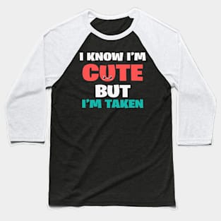 I know I'm cute but I'm taken Baseball T-Shirt